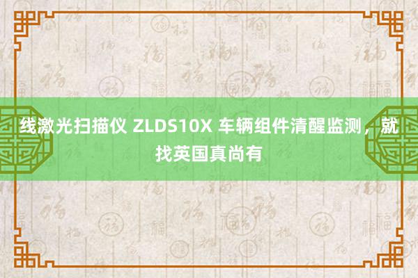 线激光扫描仪 ZLDS10X 车辆组件清醒监测，就找英国真尚有