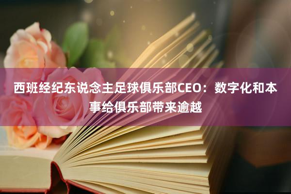 西班经纪东说念主足球俱乐部CEO：数字化和本事给俱乐部带来逾越