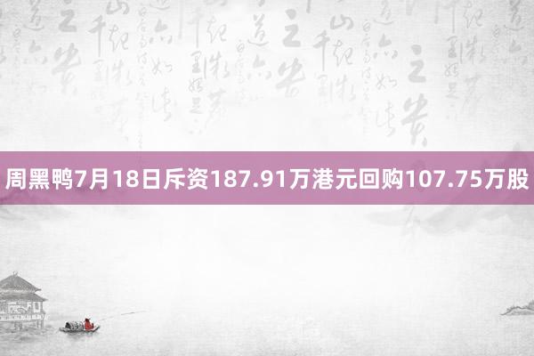 周黑鸭7月18日斥资187.91万港元回购107.75万股