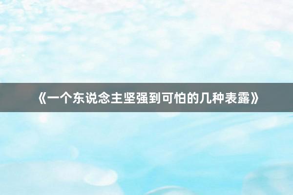 《一个东说念主坚强到可怕的几种表露》