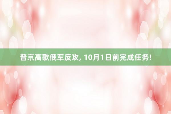 普京高歌俄军反攻, 10月1日前完成任务!