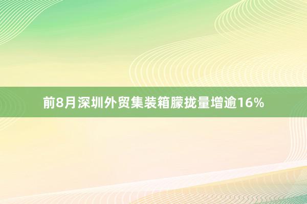 前8月深圳外贸集装箱朦拢量增逾16%