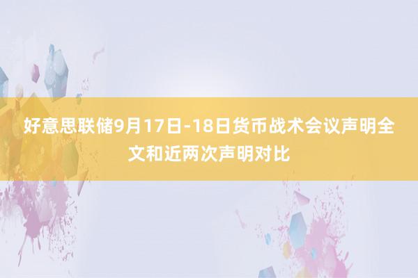 好意思联储9月17日-18日货币战术会议声明全文和近两次声明对比