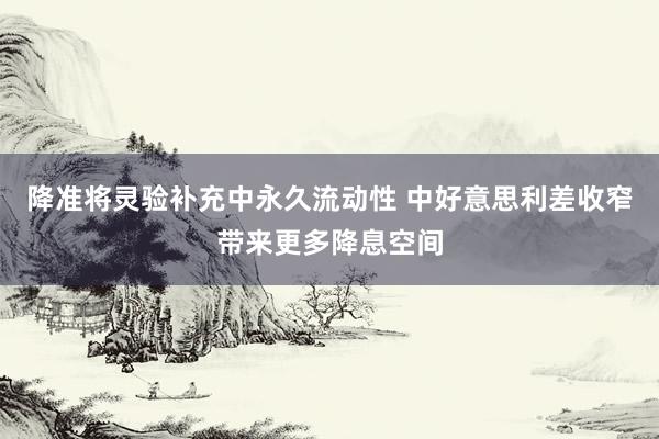 降准将灵验补充中永久流动性 中好意思利差收窄带来更多降息空间