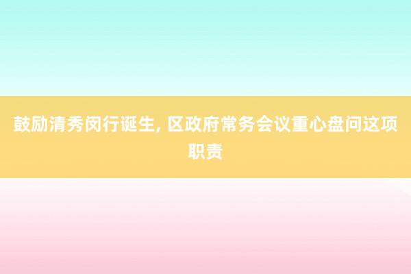 鼓励清秀闵行诞生, 区政府常务会议重心盘问这项职责